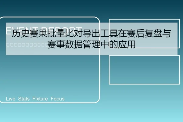 历史赛果批量比对导出工具在赛后复盘与赛事数据管理中的应用